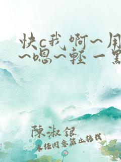 快c我啊~用力~嗯~轻一点~