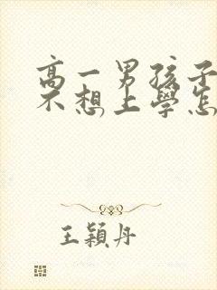 高一男孩子厌学不想上学怎么办