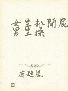 女生扒开屁股让男生操