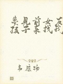 梦见前女友带着孩子来找我