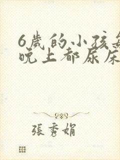 6岁的小孩每天晚上都尿床怎么办