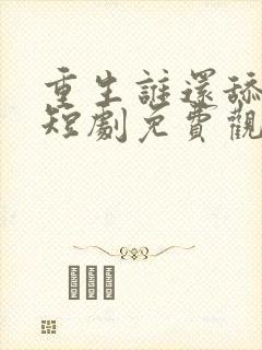 重生谁还舔皇后短剧免费观看