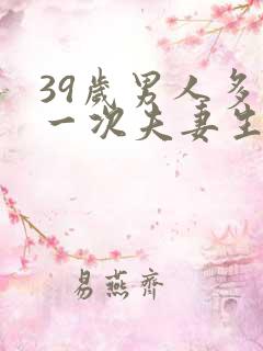 39岁男人多久一次夫妻生活才算正常