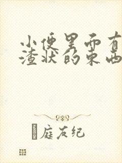 小便里面有豆腐渣状的东西是咋回事女