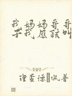 我妈妈哥哥的儿子我应该叫什么