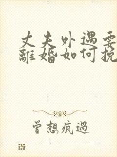 丈夫外遇要和我离婚如何挽留