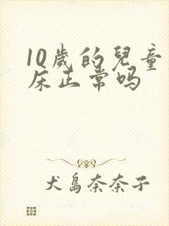 10岁的儿童尿床正常吗