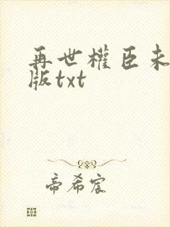 再世权臣未删减版txt