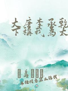 大唐李承乾请陛下称我为太子全文免费阅读