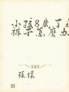 小孩8岁了还尿裤子怎么办