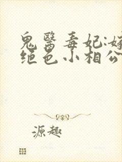 鬼医毒妃:嫁个绝色小相公全文txt