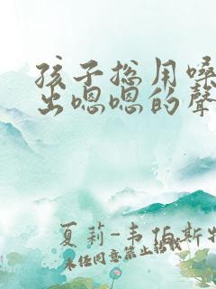 孩子总用嗓子发出嗯嗯的声音