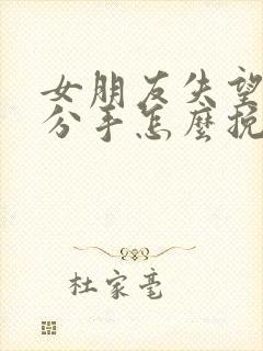 女朋友失望坚决分手怎么挽回