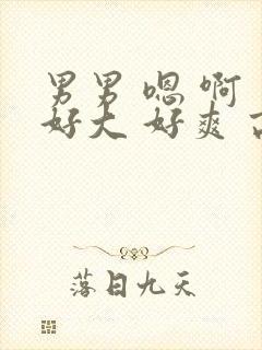 男男 嗯 啊 好大 好爽 高h