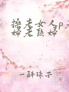 搡老女人p老熟妇老熟妇