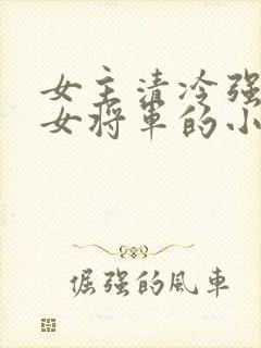 女主清冷强大的女将军的小说