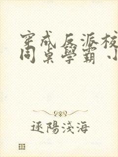 穿成反派校草的同桌学霸 小说