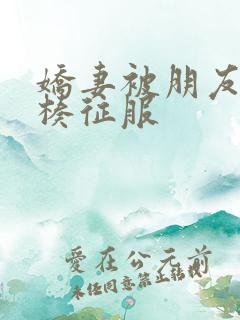 娇妻被朋友大肉楱征服