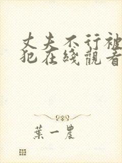 丈夫不行被公侵犯在线观看