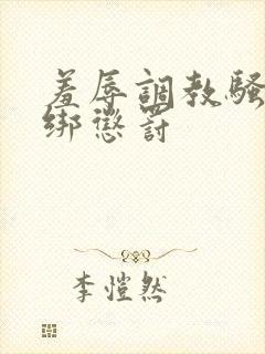 羞辱调教骚b捆绑惩罚