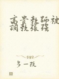 高贵教师被同学调教张强