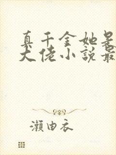 真千金她是全能大佬小说最新章节阅