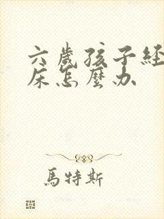 六岁孩子经常尿床怎么办