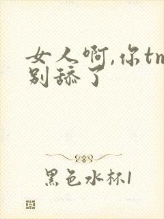 女人啊,你tm别舔了