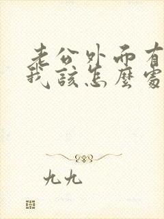 老公外面有女人我该怎么处理