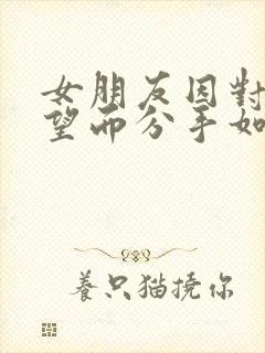 女朋友因对我失望而分手如何挽回