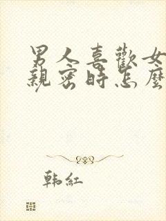 男人喜欢女人在亲密时怎么表现