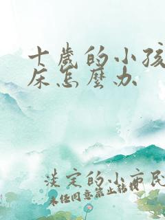 十岁的小孩还尿床怎么办