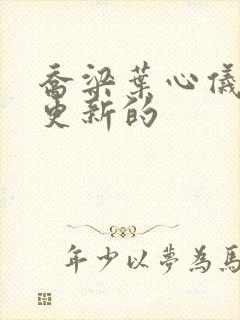 乔梁叶心仪最新更新的