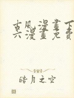 古风漫画下拉式六漫画免费的漫画