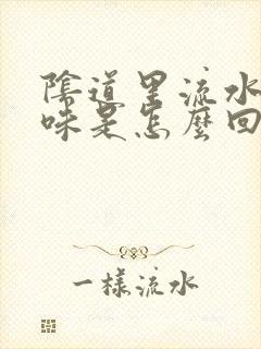 阴道里流水有异味是怎么回事