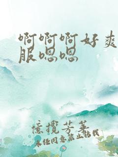 啊啊啊好爽好舒服嗯嗯