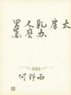 男人乳房太大了怎么办