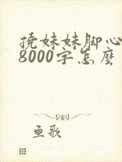 挠妹妹脚心作文8000字怎么写的
