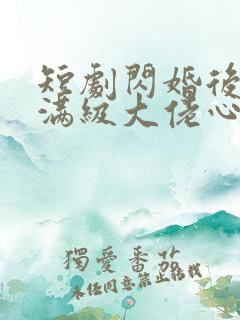 短剧闪婚后成了满级大佬心尖宠