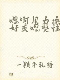 嗯啊用力操我哦好爽嗯双性