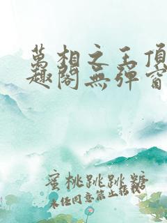 万相之王顶点笔趣阁无弹窗最新章节