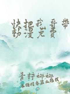 快把我哥带走1动漫免费