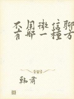 不用微信聊天还有哪一种方法可以聊天