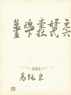 万魂豪婿免费漫画下拉式六漫画