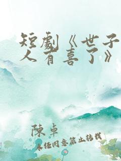 短剧《世子,夫人有喜了》短剧