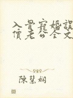 入骨宠婚误惹天价老公全文阅读