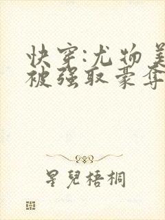 快穿:尤物美人被强取豪夺后免费阅读