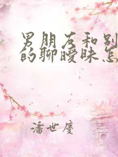 男朋友和别的女的聊暧昧怎么办