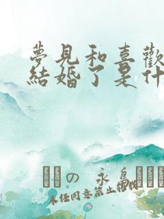 梦见和喜欢的人结婚了是什么征兆