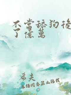 不当舔狗后我成了亿万